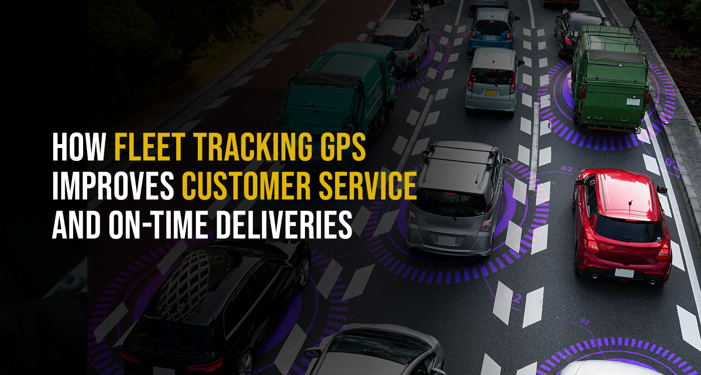 How GPS Fleet Tracking Improves Customer Service and On-Time Deliveries